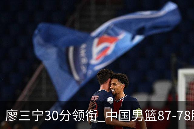 廖三宁30分领衔 中国男篮87-78胜沙特挺进亚运四强