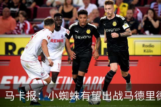 马卡报：小蜘蛛有望出战马德里德比，但踢满全场已经被明确排除